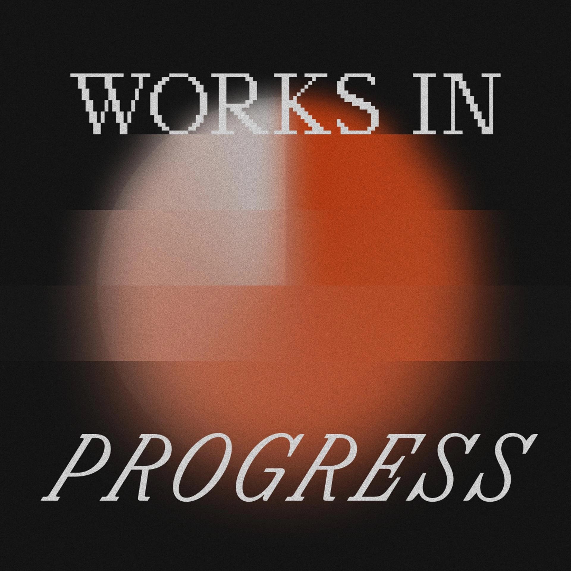 Works in Progress