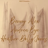 MIST Presents: Andrea Bye, Heather Dolly Jones, Bunny Alex