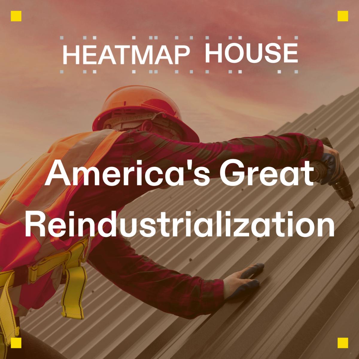 Heatmap House: America's Great Reindustrialization