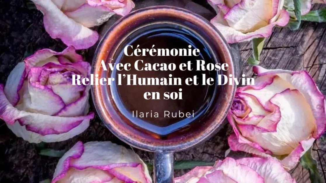Cérémonie du Cacao et Rose. Relier l'humain et le Divin en soi.