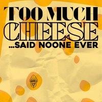 TOO MUCH CHEESE? NEVER - Free entry