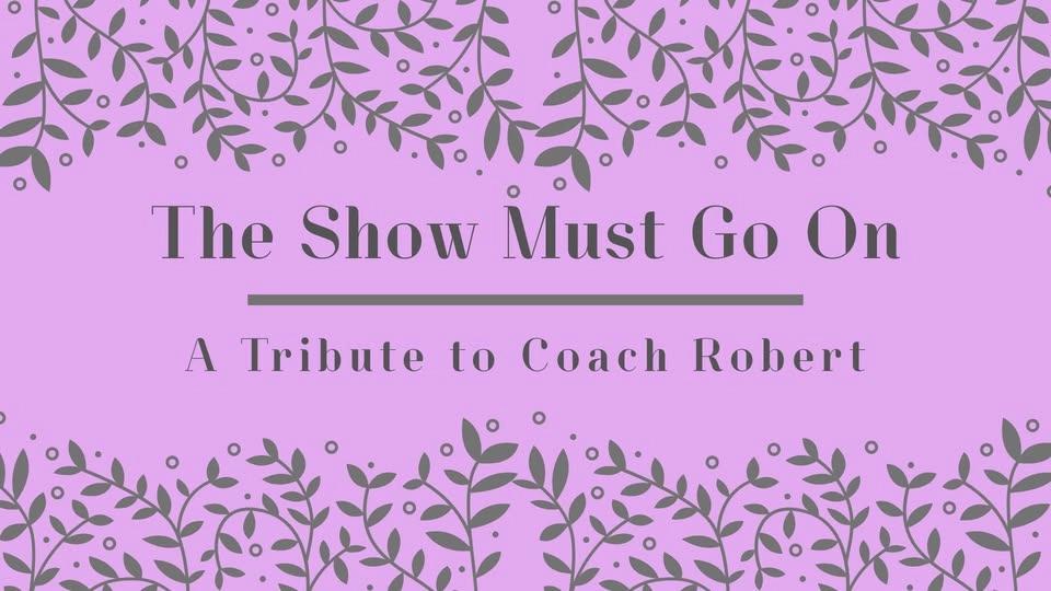 The Show Must Go On: a Tribute to Coach Robert