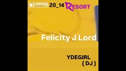 20_14 RESORT: Felicity J Lord + Ydegirl (DJ) // Loppen
