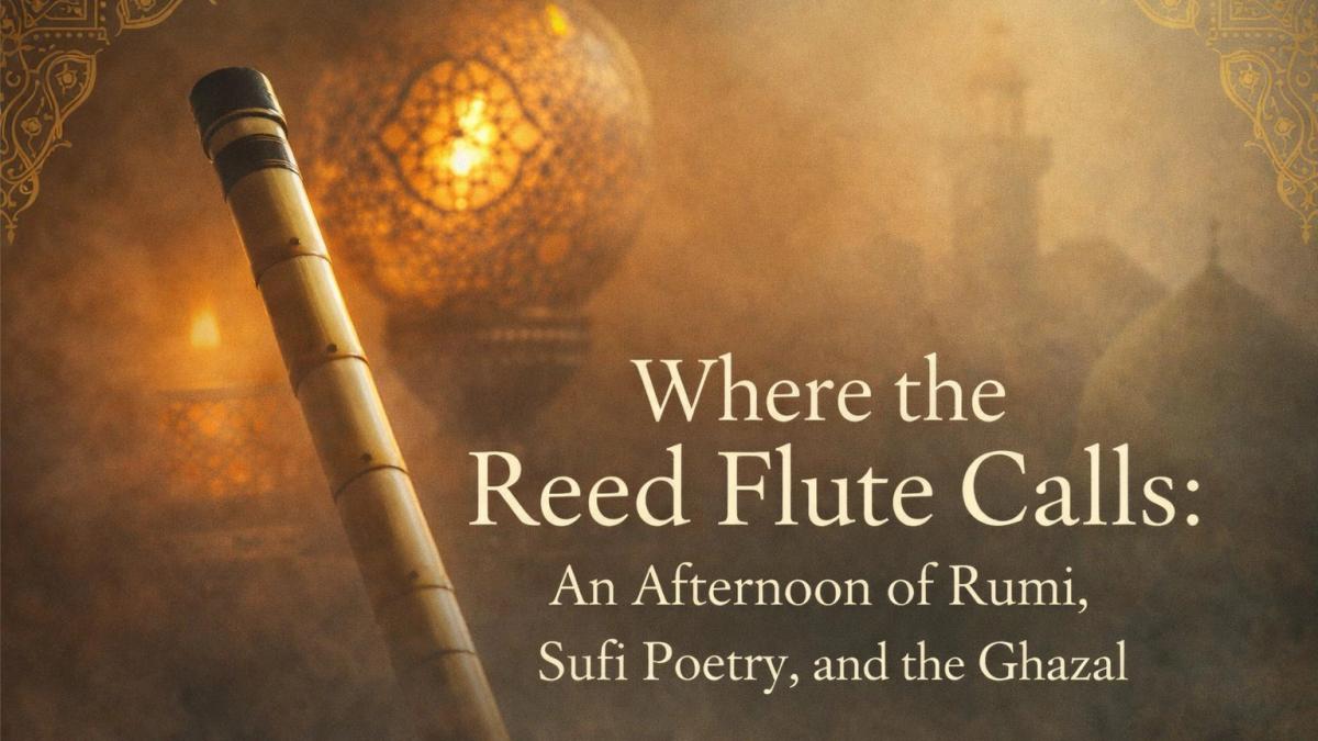 Where the Reed Flute Calls: An Afternoon of Rumi, Sufi Poetry, and the Ghazal