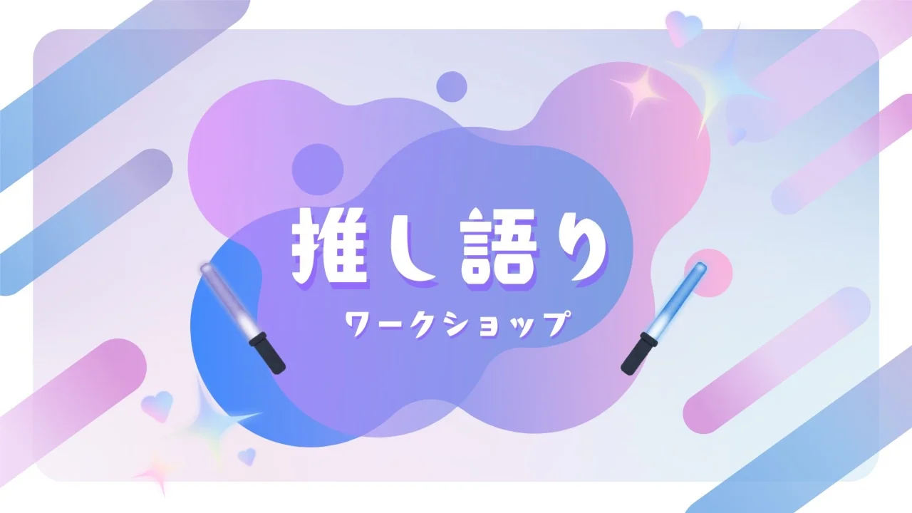 初回無料【20代限定】推し語りワークショップ ~推しの素晴らしさを語りたいのに『やばい!』しかでてこないあなたへ~【現地開催】