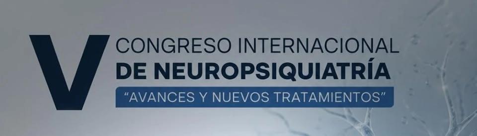 V CONGRESO INTERNACIONAL DE NEUROPSIQUIATRÍA "AVANCES Y NUEVOS TRATAMIENTOS"
