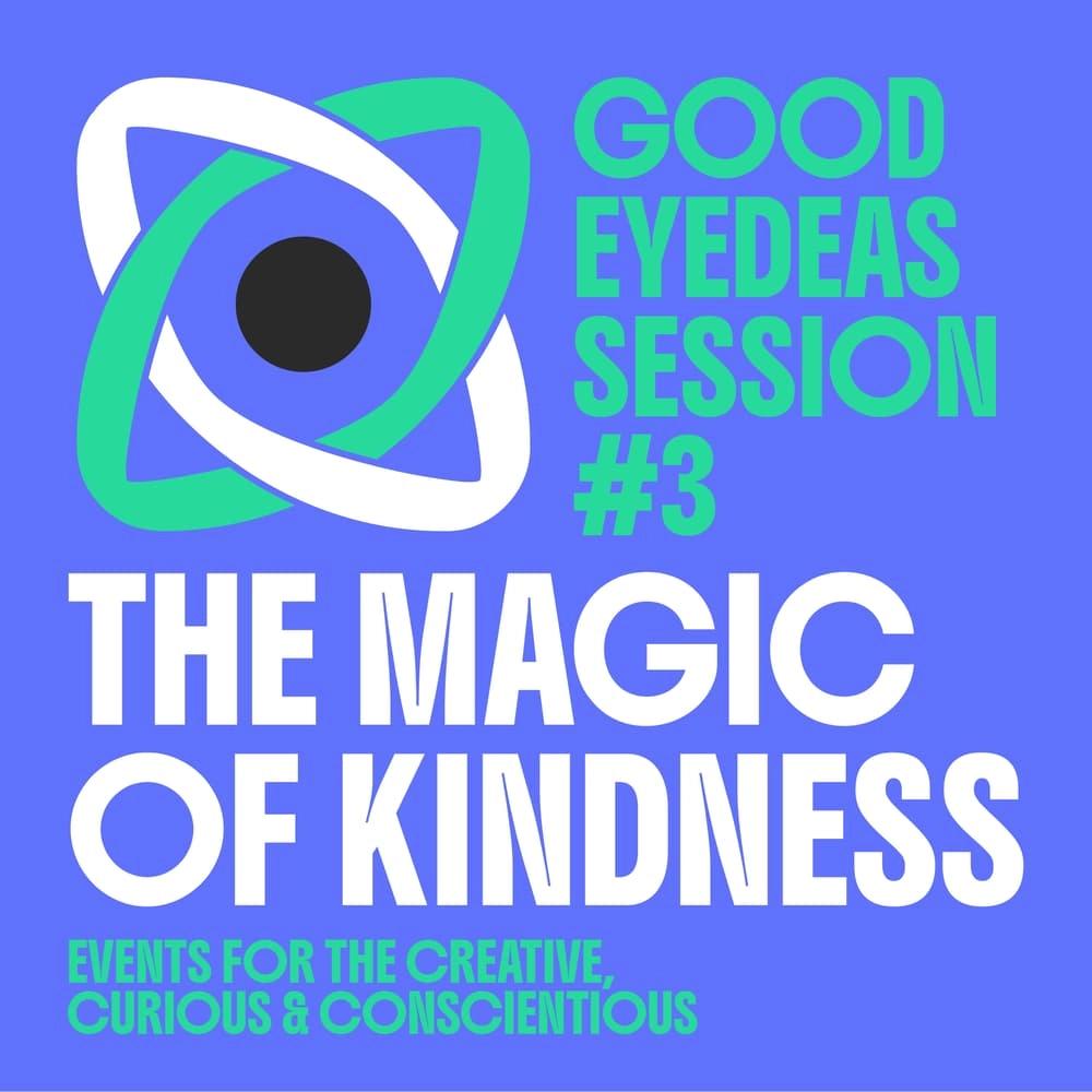 Good Eyedeas Session #3: The Magic of Kindness