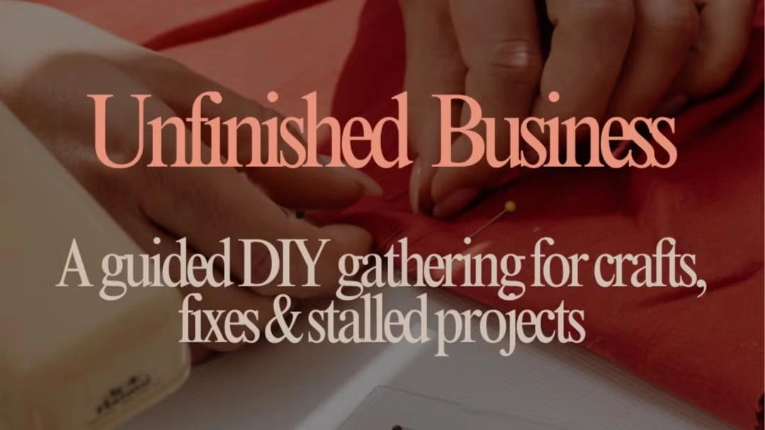 Unfinished Business - A guided DIY gathering