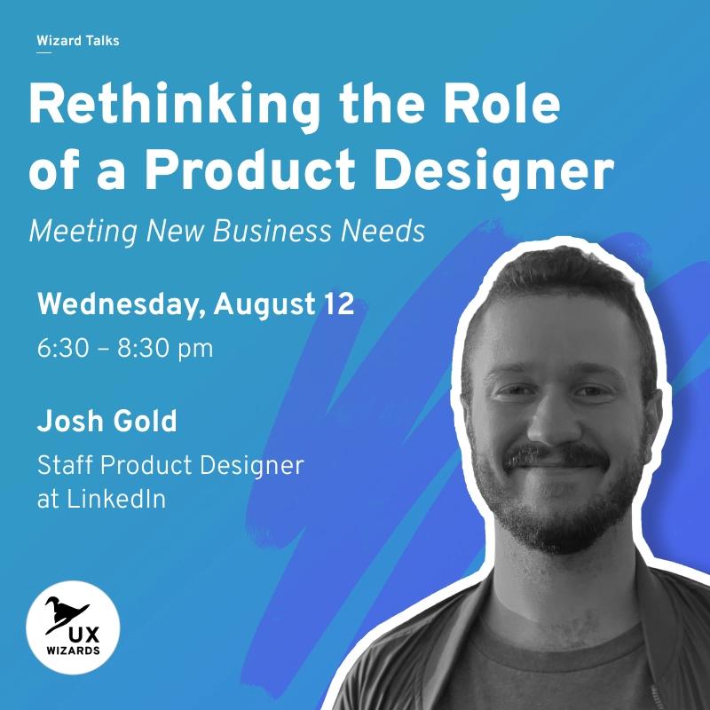 UX Wizards Talk: Josh Gold of LinkedIn. Rethinking the Role of a Product Designer to Meet New Business Needs (Early Bird $10)