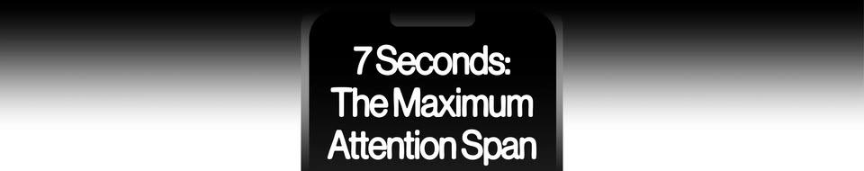 7 Seconds: The Maximum Attention Span ⏩