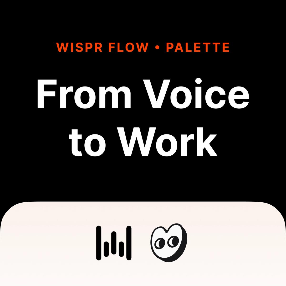 Wispr Flow × Palette: From Voice to Work