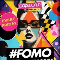 FOMO Fridays @ Popworld Watling Street - Every Friday