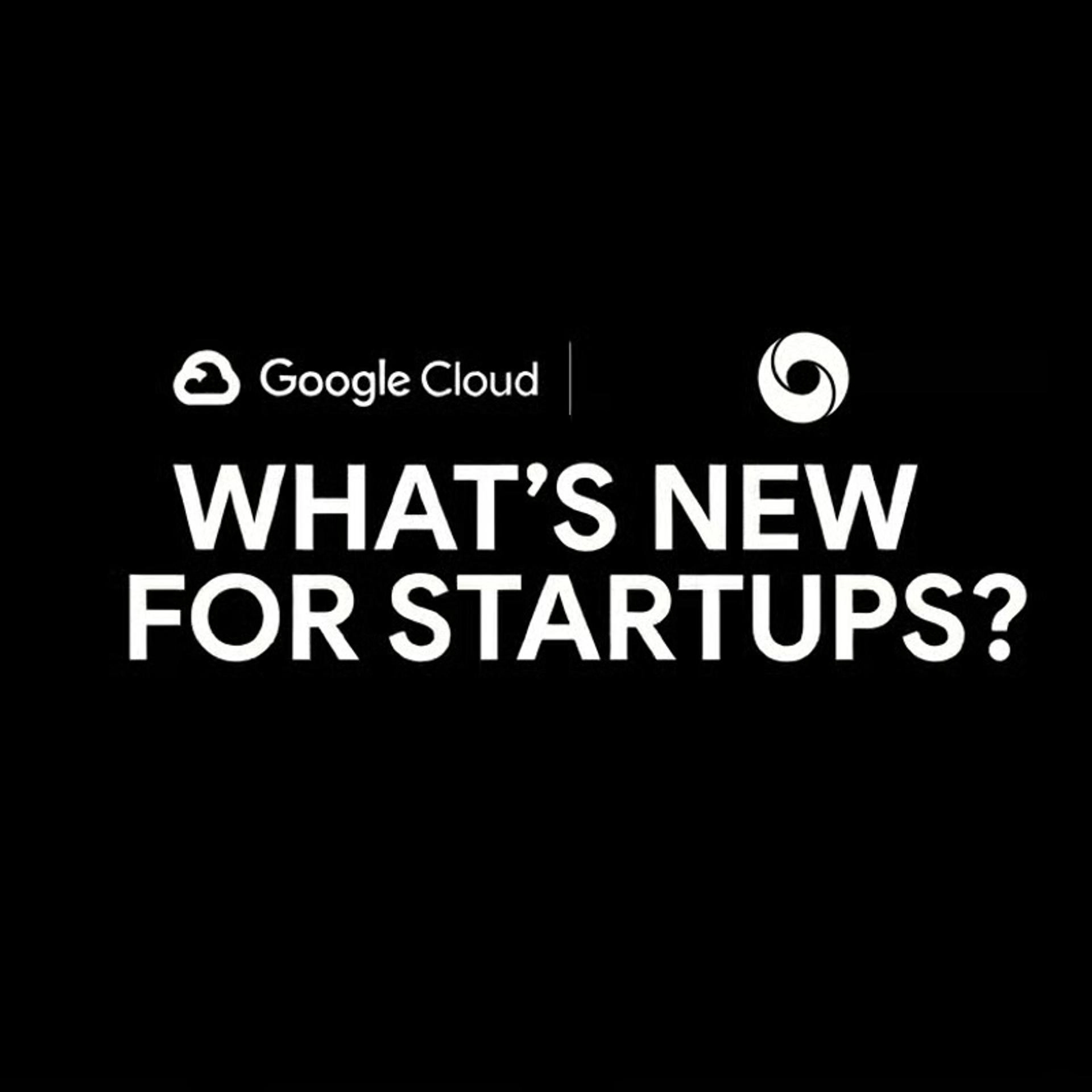 Google Cloud x DeepMind: What's New for Startups?