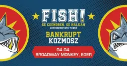 FISH! lemezbemutató, vendég: Bankrupt + Kozmosz // Broadway Monkey, Eger // 04.04.