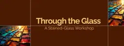 Through the Glass: A Stained-Glass Workshop