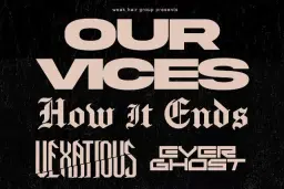 Our Vices, How It Ends, Vexatious, Everghost