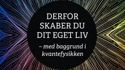 Derfor skaber du dit eget liv - med baggrund i kvantefysikken