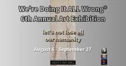 We're Doing It ALL Wrong® - 6th Annual Art Exhibition