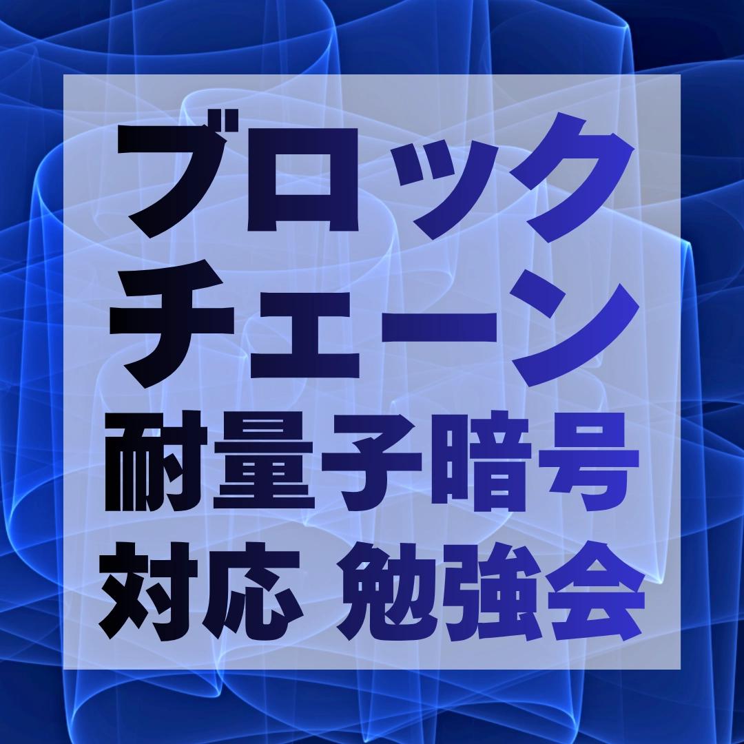 ブロックチェーンPQC(耐量子暗号)対応 勉強会 〜経産省 国際技術コンペに向けて〜