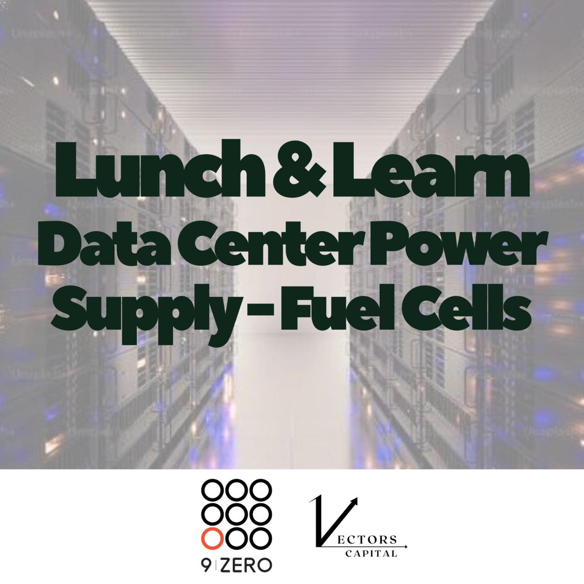 9Zero x Vectors Capital Community Lunch & Learn: Data Center Power Supply - Fuel Cells