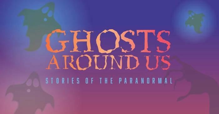 Ghosts Around Us: Stories of the Paranormal